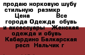 продаю норковую шубу, стильную, размкр 50-52 › Цена ­ 85 000 - Все города Одежда, обувь и аксессуары » Женская одежда и обувь   . Кабардино-Балкарская респ.,Нальчик г.